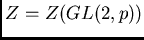 $Z = Z(GL(2,p))$