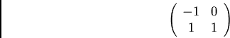 \begin{displaymath}\left( \begin{array}{cc}
-1 & 0\\
1 & 1
\end{array} \right) \end{displaymath}