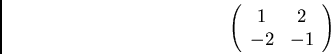 \begin{displaymath}\left( \begin{array}{cc}
1 & 2\\
-2 & -1
\end{array} \right) \end{displaymath}