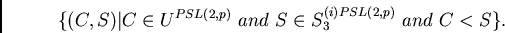 \begin{displaymath}\{(C,S)\vert C \in U^{PSL(2,p)} \ and\ S \in S_3^{(i)PSL(2,p)} \ and\ C < S \}.\end{displaymath}