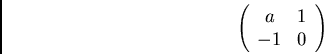 \begin{displaymath}\left( \begin{array}{cc}
a & 1\\
-1 & 0
\end{array} \right) \end{displaymath}