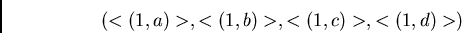 \begin{displaymath}(<(1,a)>,<(1,b)>,<(1,c)>,<(1,d)>)\end{displaymath}